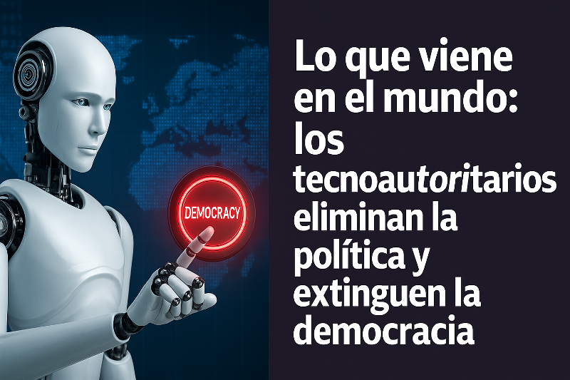 Lo que viene en el mundo: los tecnoautoritarios eliminan la política y extinguen la democracia