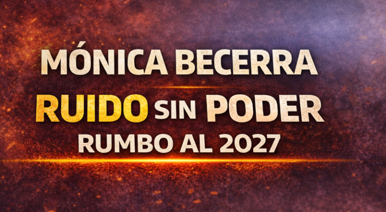 Mónica Becerra y el espejismo del poder: ruido sin estructura rumbo a 2027